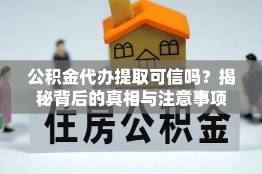 广丰公积金代办提取可信吗？揭秘背后的真相与注意事项