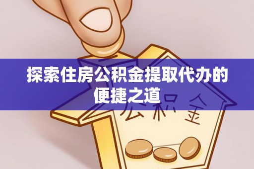 广丰探索住房公积金提取代办的便捷之道