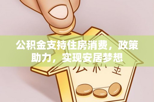 广丰公积金支持住房消费，政策助力，实现安居梦想