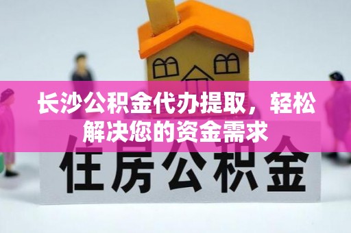 广丰长沙公积金代办提取，轻松解决您的资金需求