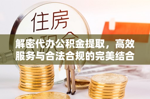 广丰解密代办公积金提取，高效服务与合法合规的完美结合