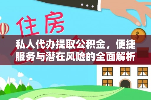 广丰私人代办提取公积金，便捷服务与潜在风险的全面解析