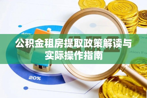 广丰公积金租房提取政策解读与实际操作指南