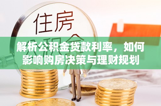 广丰解析公积金贷款利率，如何影响购房决策与理财规划