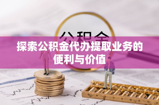 广丰探索公积金代办提取业务的便利与价值