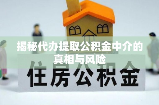 广丰揭秘代办提取公积金中介的真相与风险