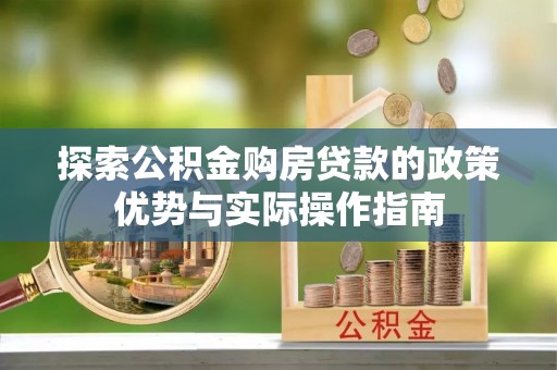 广丰探索公积金购房贷款的政策优势与实际操作指南