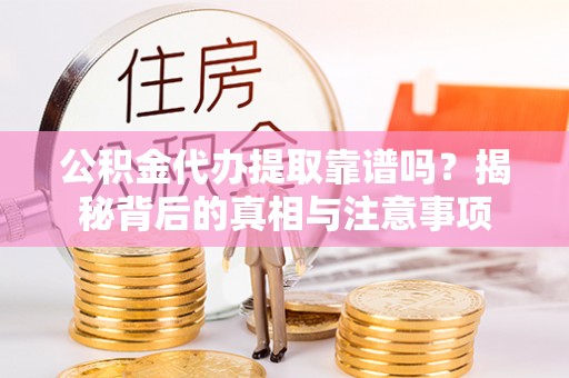 广丰公积金代办提取靠谱吗？揭秘背后的真相与注意事项