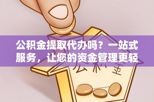 广丰公积金提取代办吗？一站式服务，让您的资金管理更轻松