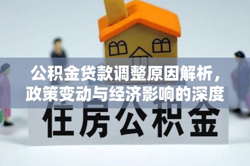 广丰公积金贷款调整原因解析，政策变动与经济影响的深度探讨