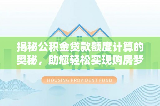 广丰揭秘公积金贷款额度计算的奥秘，助您轻松实现购房梦想