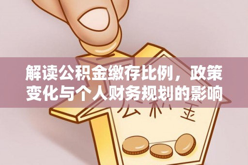 广丰解读公积金缴存比例，政策变化与个人财务规划的影响