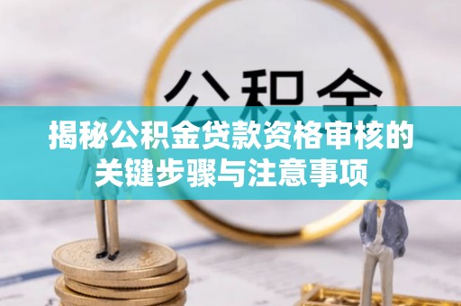 广丰揭秘公积金贷款资格审核的关键步骤与注意事项