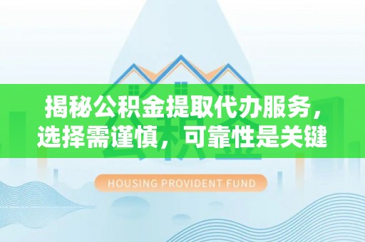 广丰揭秘公积金提取代办服务，选择需谨慎，可靠性是关键