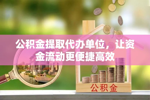 广丰公积金提取代办单位，让资金流动更便捷高效