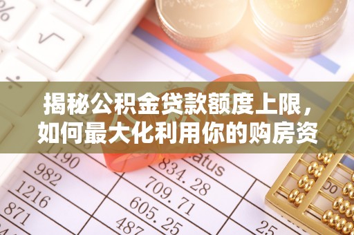 广丰揭秘公积金贷款额度上限，如何最大化利用你的购房资金？