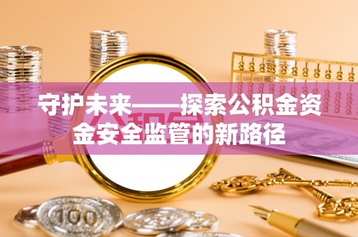 广丰守护未来——探索公积金资金安全监管的新路径