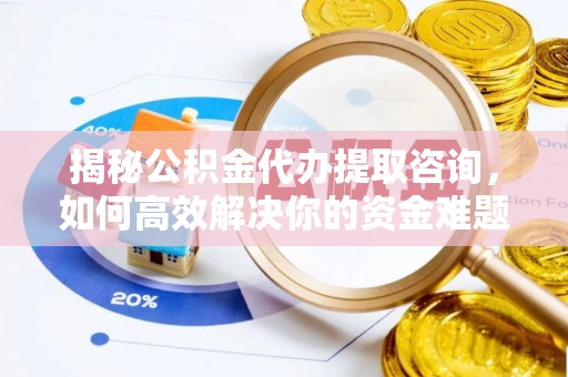 广丰揭秘公积金代办提取咨询，如何高效解决你的资金难题