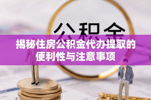 广丰揭秘住房公积金代办提取的便利性与注意事项