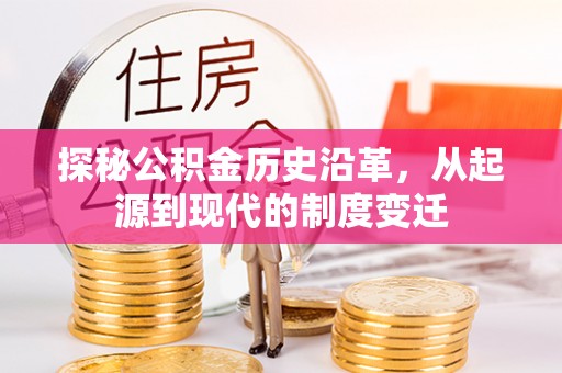 广丰探秘公积金历史沿革，从起源到现代的制度变迁