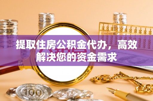 广丰提取住房公积金代办，高效解决您的资金需求