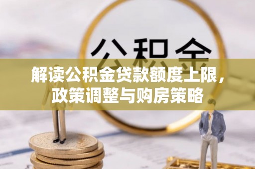 广丰解读公积金贷款额度上限，政策调整与购房策略