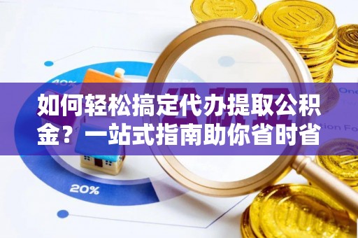广丰如何轻松搞定代办提取公积金？一站式指南助你省时省心