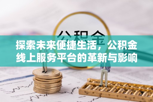 广丰探索未来便捷生活，公积金线上服务平台的革新与影响