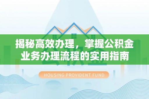 广丰揭秘高效办理，掌握公积金业务办理流程的实用指南