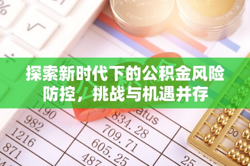 广丰探索新时代下的公积金风险防控，挑战与机遇并存