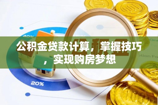 广丰公积金贷款计算，掌握技巧，实现购房梦想