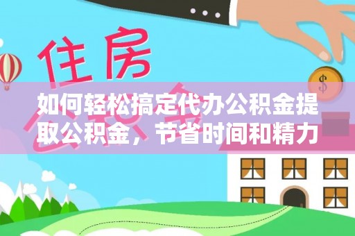广丰如何轻松搞定代办公积金提取公积金，节省时间和精力的秘密武器