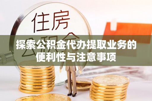 广丰探索公积金代办提取业务的便利性与注意事项