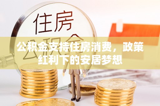 广丰公积金支持住房消费，政策红利下的安居梦想
