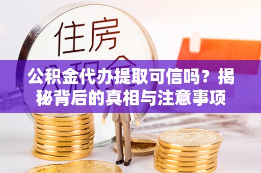 广丰公积金代办提取可信吗？揭秘背后的真相与注意事项