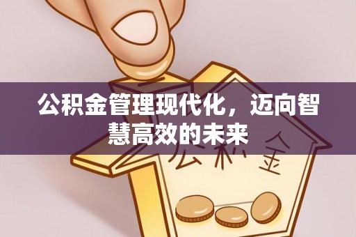 广丰公积金管理现代化，迈向智慧高效的未来