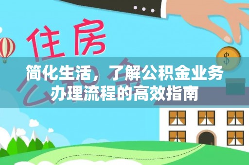 广丰简化生活，了解公积金业务办理流程的高效指南