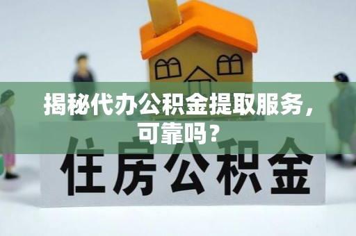 广丰揭秘代办公积金提取服务，可靠吗？