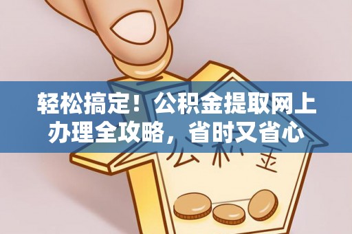 广丰轻松搞定！公积金提取网上办理全攻略，省时又省心