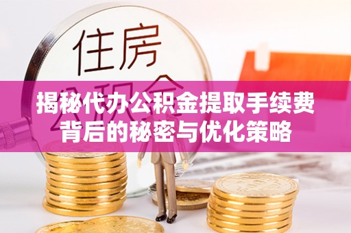 广丰揭秘代办公积金提取手续费背后的秘密与优化策略