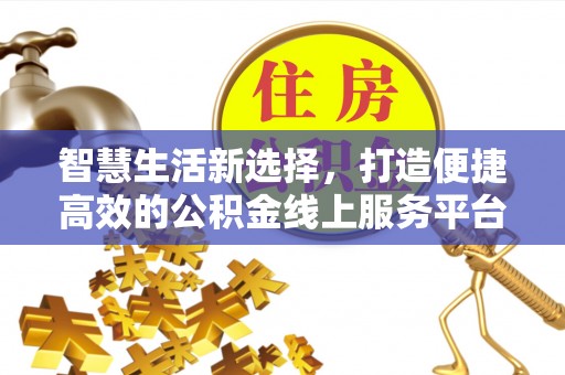 广丰智慧生活新选择，打造便捷高效的公积金线上服务平台
