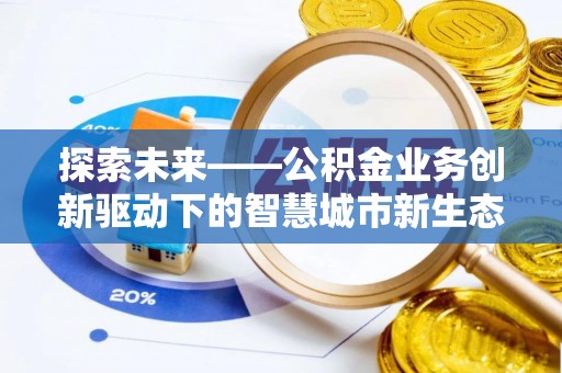 广丰探索未来——公积金业务创新驱动下的智慧城市新生态
