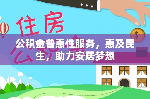 广丰公积金普惠性服务，惠及民生，助力安居梦想