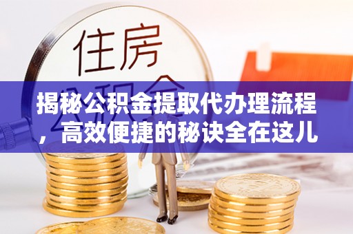 广丰揭秘公积金提取代办理流程，高效便捷的秘诀全在这儿
