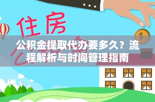 广丰公积金提取代办要多久？流程解析与时间管理指南