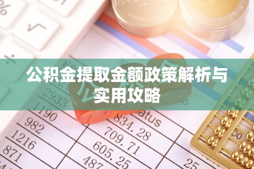 广丰公积金提取金额政策解析与实用攻略