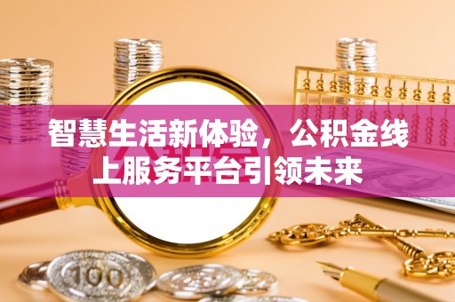广丰智慧生活新体验，公积金线上服务平台引领未来