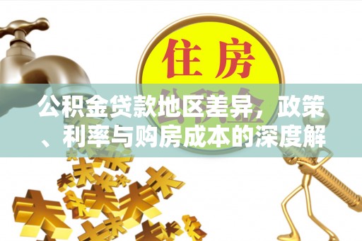 广丰公积金贷款地区差异，政策、利率与购房成本的深度解析