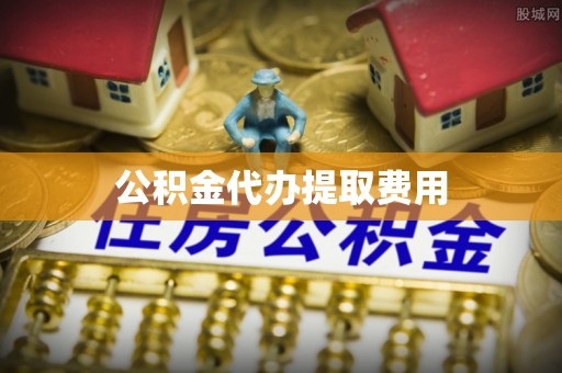 广丰公积金代办提取费用