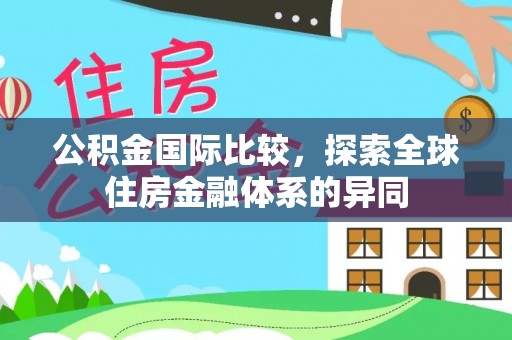 广丰公积金国际比较，探索全球住房金融体系的异同